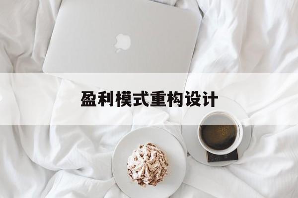 盈利模式重构设计(盈利模式重构设计方案)武威市